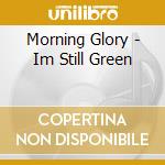 Morning Glory - Im Still Green cd musicale di Morning Glory