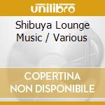 Shibuya Lounge Music / Various cd