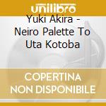 Yuki Akira - Neiro Palette To Uta Kotoba cd
