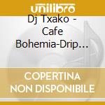 Dj Txako - Cafe Bohemia-Drip On All Gypsi cd musicale di Dj Txako