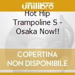 Hot Hip Trampoline S - Osaka Now!! cd