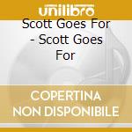 Scott Goes For - Scott Goes For cd musicale di Scott Goes For