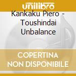 Kankaku Piero - Toushindai Unbalance cd