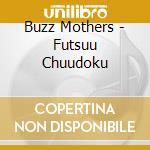 Buzz Mothers - Futsuu Chuudoku cd musicale di Buzz Mothers