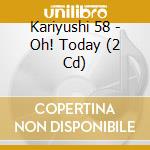Kariyushi 58 - Oh! Today (2 Cd) cd