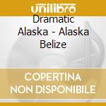 Dramatic Alaska - Alaska Belize cd musicale di Dramatic Alaska