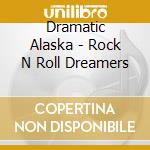 Dramatic Alaska - Rock N Roll Dreamers cd musicale di Dramatic Alaska