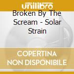 Broken By The Scream - Solar Strain cd