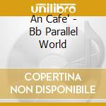 An Cafe' - Bb Parallel World cd