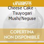 Cheese Cake - Tsuyogari Mushi/Neguse cd