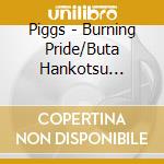 Piggs - Burning Pride/Buta Hankotsu Seishin Ron cd