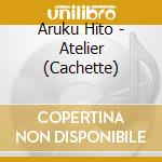 Aruku Hito - Atelier (Cachette) cd