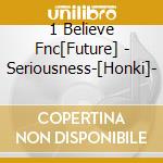 1 Believe Fnc[Future] - Seriousness-[Honki]- cd musicale di 1 Believe Fnc[Future]