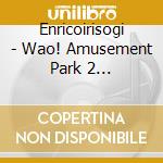 Enricoirisogi - Wao! Amusement Park 2 Sentaimono Ha cd