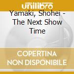 Yamaki, Shohei - The Next Show Time cd musicale di Yamaki, Shohei