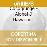 Cocogrunge - Aloha!-J -Hawaiian Breezin'- cd