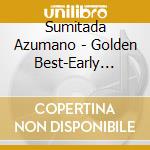 Sumitada Azumano - Golden Best-Early Single Collection cd musicale di Azumano Sumitada