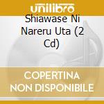 Shiawase Ni Nareru Uta (2 Cd) cd
