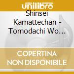 Shinsei Kamattechan - Tomodachi Wo Koroshite Made. cd