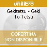 Gekitetsu - Geki To Tetsu cd