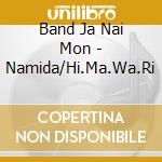 Band Ja Nai Mon - Namida/Hi.Ma.Wa.Ri cd musicale di Band Ja Nai Mon