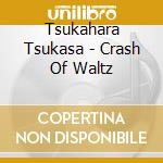 Tsukahara Tsukasa - Crash Of Waltz cd