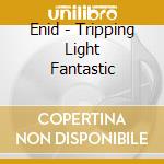 Enid - Tripping Light Fantastic cd musicale