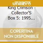 King Crimson - Collector'S Box 5: 1995 & After cd musicale di King Crimson