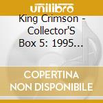 King Crimson - Collector'S Box 5: 1995 & After cd