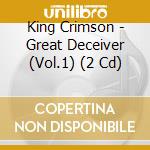 King Crimson - Great Deceiver (Vol.1) (2 Cd) cd musicale di King Crimson