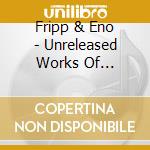 Fripp & Eno - Unreleased Works Of Startling Genius cd