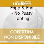 Fripp & Eno - No Pussy Footing cd musicale di Fripp & Eno