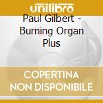 Paul Gilbert - Burning Organ Plus cd musicale di Paul Gilbert