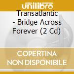 Transatlantic - Bridge Across Forever (2 Cd) cd musicale di Transatlantic