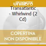 Transatlantic - Whirlwind (2 Cd) cd