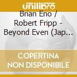 Brian Eno / Robert Fripp - Beyond Even (Jap Card) (2 Cd)