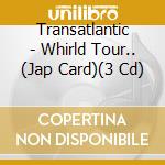 Transatlantic - Whirld Tour.. (Jap Card)(3 Cd) cd musicale di Transatlantic