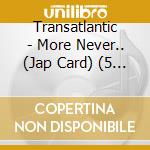 Transatlantic - More Never.. (Jap Card) (5 Cd) cd