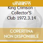 King Crimson - Collector'S Club 1972.3.14 cd musicale di King Crimson