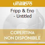 Fripp & Eno - Untitled cd musicale di Fripp & Eno