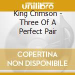 King Crimson - Three Of A Perfect Pair cd