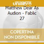 Matthew Dear As Audion - Fablic 27 cd