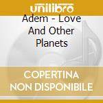 Adem - Love And Other Planets cd