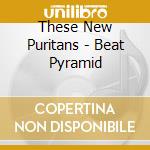 These New Puritans - Beat Pyramid cd musicale di These New Puritans