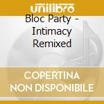 Bloc Party - Intimacy Remixed cd musicale di Bloc Party