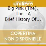 Big Pink (The), The - A Brief History Of Love cd