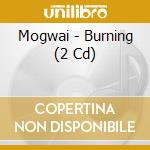 Mogwai - Burning (2 Cd) cd musicale di Mogwai
