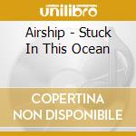 Airship - Stuck In This Ocean cd