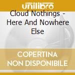 Cloud Nothings - Here And Nowhere Else cd musicale di Cloud Nothings