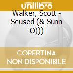 Walker, Scott - Soused (& Sunn O))) cd musicale di Walker, Scott